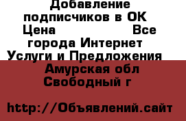 Добавление подписчиков в ОК › Цена ­ 5000-10000 - Все города Интернет » Услуги и Предложения   . Амурская обл.,Свободный г.